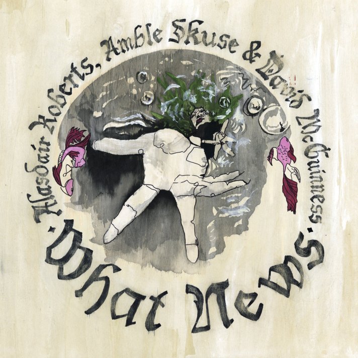 Alasdair Roberts, Amble Skuse &amp; David McGuiness - What's New